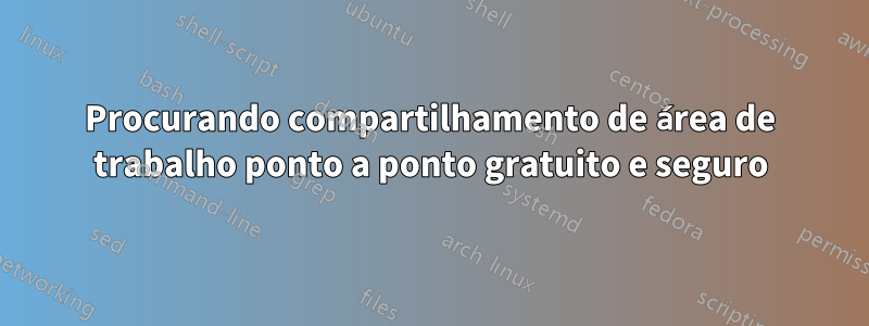 Procurando compartilhamento de área de trabalho ponto a ponto gratuito e seguro