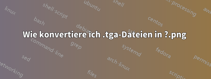 Wie konvertiere ich .tga-Dateien in .png?