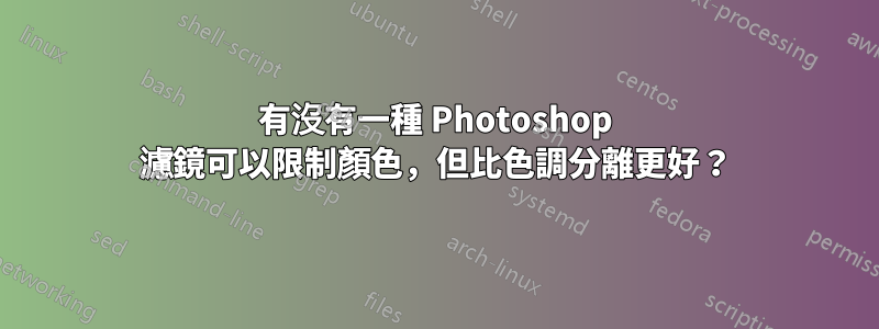 有沒有一種 Photoshop 濾鏡可以限制顏色，但比色調分離更好？