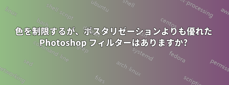 色を制限するが、ポスタリゼーションよりも優れた Photoshop フィルターはありますか?