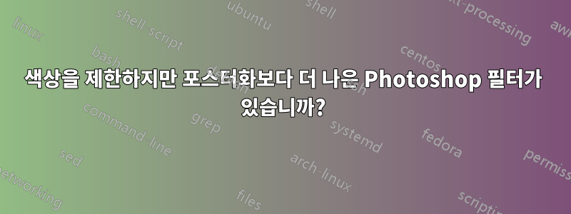 색상을 제한하지만 포스터화보다 더 나은 Photoshop 필터가 있습니까?