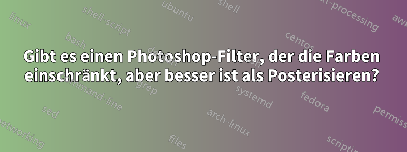 Gibt es einen Photoshop-Filter, der die Farben einschränkt, aber besser ist als Posterisieren?