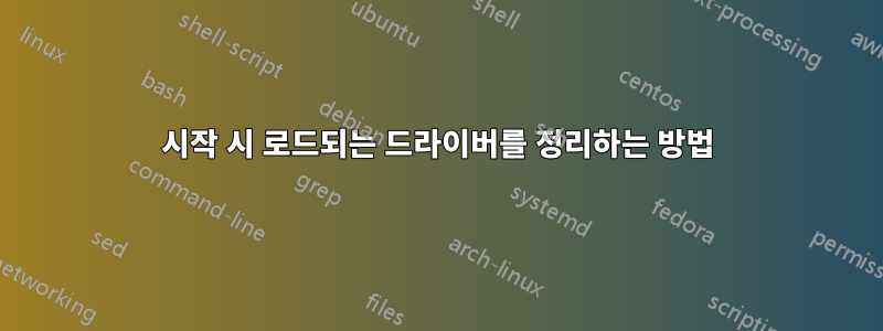 시작 시 로드되는 드라이버를 정리하는 방법