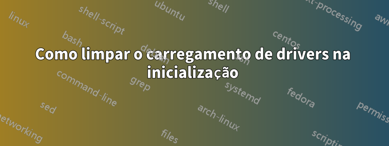 Como limpar o carregamento de drivers na inicialização