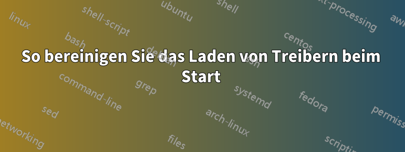 So bereinigen Sie das Laden von Treibern beim Start