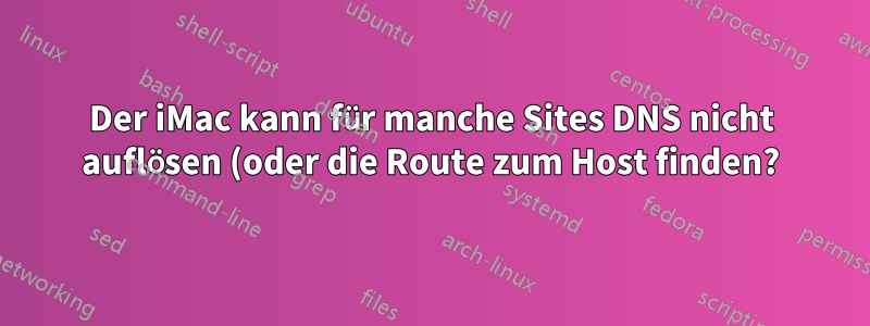 Der iMac kann für manche Sites DNS nicht auflösen (oder die Route zum Host finden?), Windows aber schon?