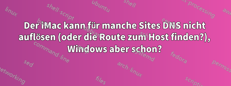 Der iMac kann für manche Sites DNS nicht auflösen (oder die Route zum Host finden?), Windows aber schon?