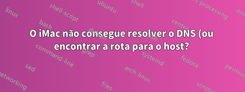 O iMac não consegue resolver o DNS (ou encontrar a rota para o host?) Para alguns sites, mas o Windows consegue?