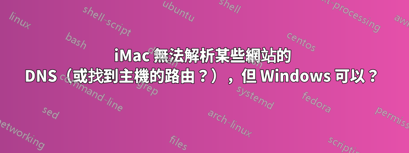 iMac 無法解析某些網站的 DNS（或找到主機的路由？），但 Windows 可以？