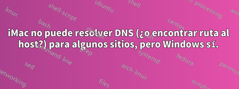 iMac no puede resolver DNS (¿o encontrar ruta al host?) para algunos sitios, pero Windows sí.