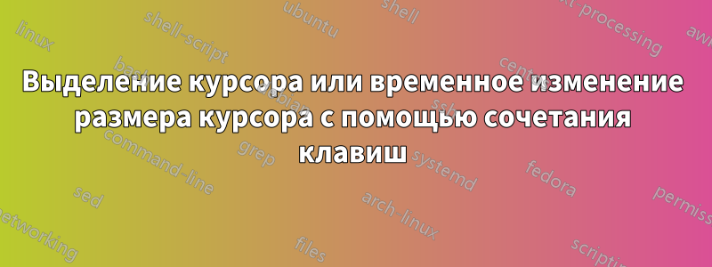 Выделение курсора или временное изменение размера курсора с помощью сочетания клавиш