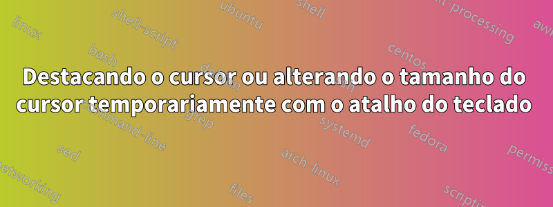 Destacando o cursor ou alterando o tamanho do cursor temporariamente com o atalho do teclado