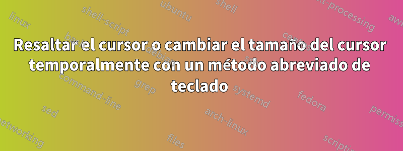 Resaltar el cursor o cambiar el tamaño del cursor temporalmente con un método abreviado de teclado