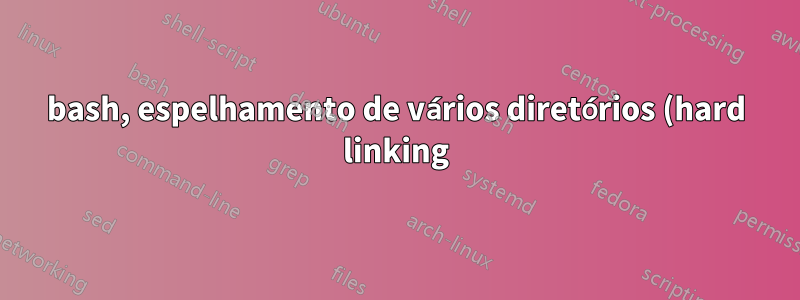 bash, espelhamento de vários diretórios (hard linking)