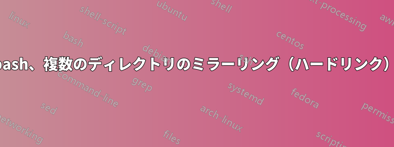 bash、複数のディレクトリのミラーリング（ハードリンク）