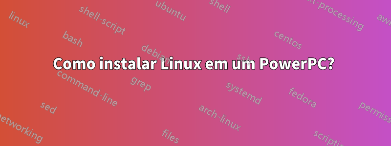 Como instalar Linux em um PowerPC?