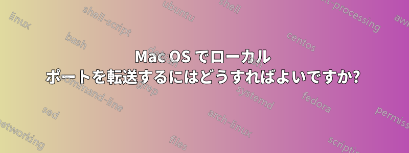 Mac OS でローカル ポートを転送するにはどうすればよいですか?