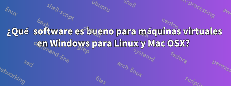 ¿Qué software es bueno para máquinas virtuales en Windows para Linux y Mac OSX? 