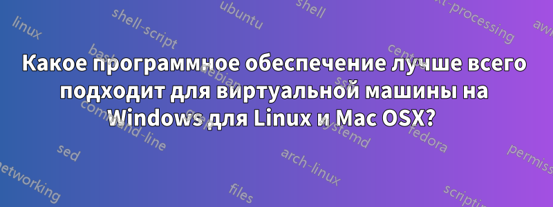 Какое программное обеспечение лучше всего подходит для виртуальной машины на Windows для Linux и Mac OSX? 