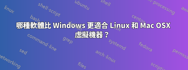 哪種軟體比 Windows 更適合 Linux 和 Mac OSX 虛擬機器？ 