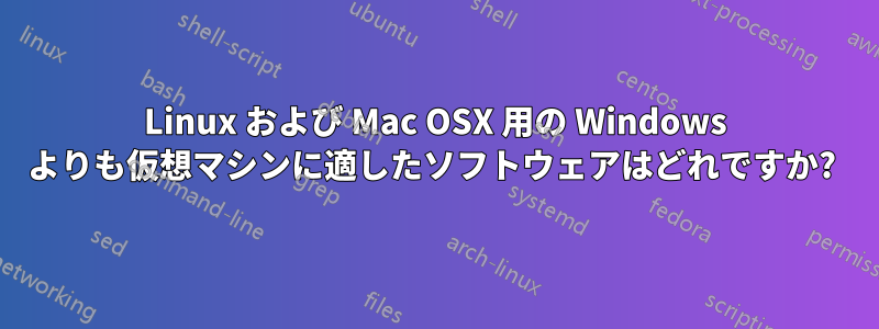 Linux および Mac OSX 用の Windows よりも仮想マシンに適したソフトウェアはどれですか? 