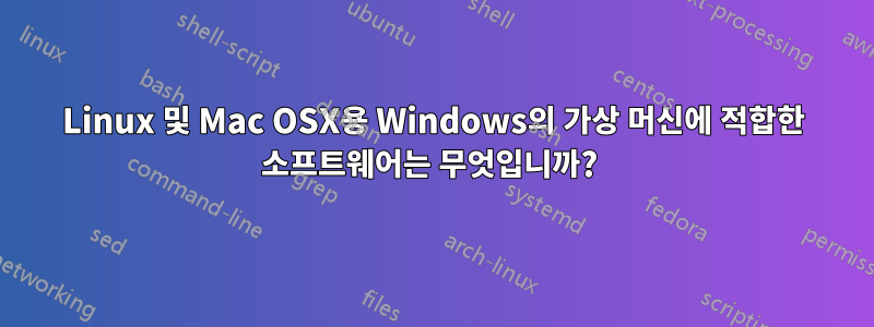 Linux 및 Mac OSX용 Windows의 가상 머신에 적합한 소프트웨어는 무엇입니까? 