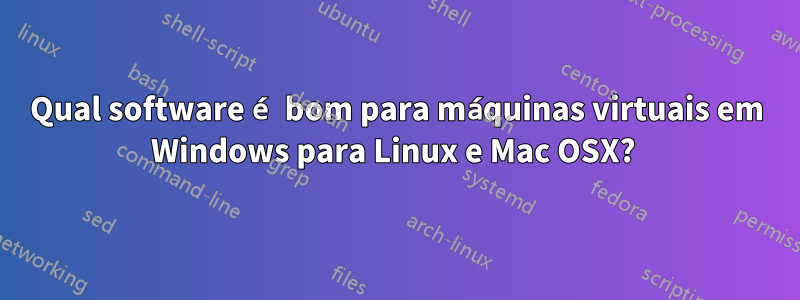 Qual software é bom para máquinas virtuais em Windows para Linux e Mac OSX? 