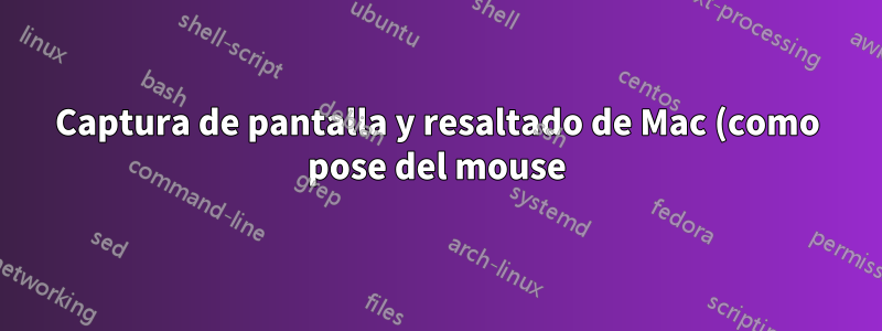 Captura de pantalla y resaltado de Mac (como pose del mouse)