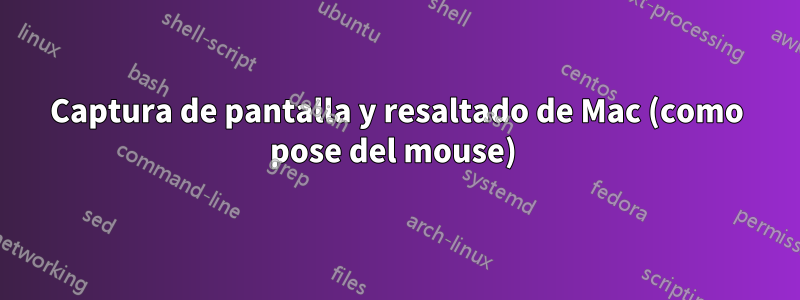 Captura de pantalla y resaltado de Mac (como pose del mouse) 