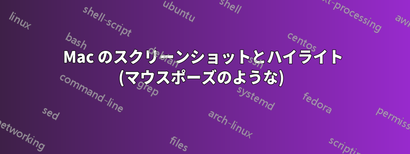 Mac のスクリーンショットとハイライト (マウスポーズのような) 