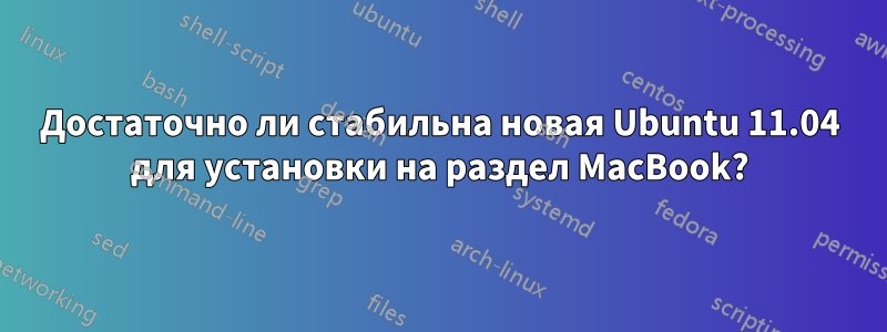 Достаточно ли стабильна новая Ubuntu 11.04 для установки на раздел MacBook?