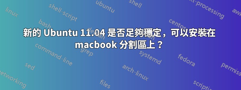 新的 Ubuntu 11.04 是否足夠穩定，可以安裝在 macbook 分割區上？