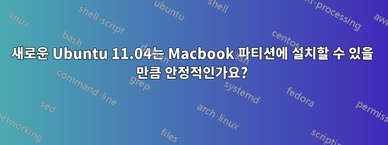 새로운 Ubuntu 11.04는 Macbook 파티션에 설치할 수 있을 만큼 안정적인가요?