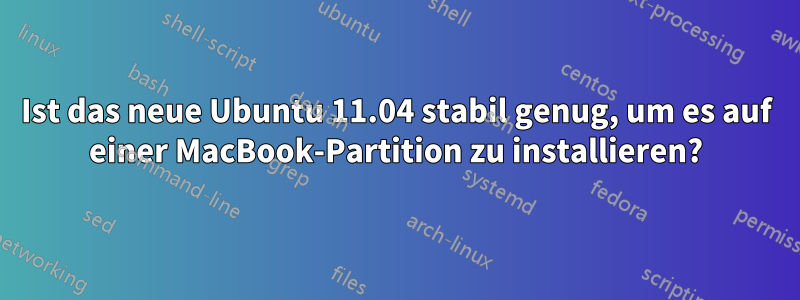 Ist das neue Ubuntu 11.04 stabil genug, um es auf einer MacBook-Partition zu installieren?
