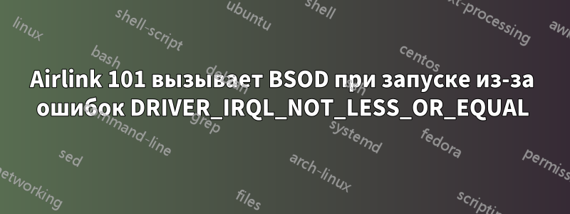 Airlink 101 вызывает BSOD при запуске из-за ошибок DRIVER_IRQL_NOT_LESS_OR_EQUAL