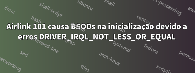 Airlink 101 causa BSODs na inicialização devido a erros DRIVER_IRQL_NOT_LESS_OR_EQUAL