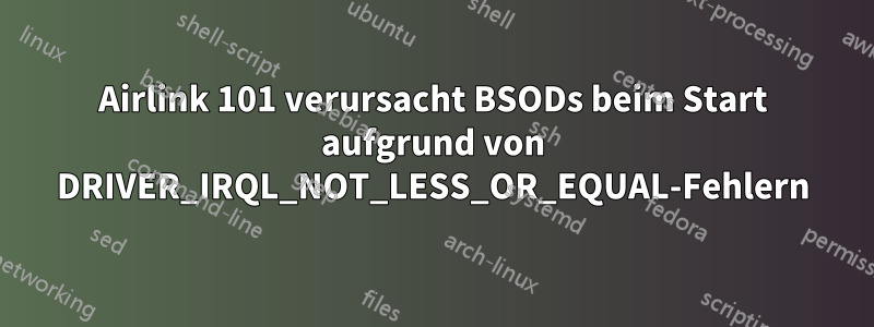 Airlink 101 verursacht BSODs beim Start aufgrund von DRIVER_IRQL_NOT_LESS_OR_EQUAL-Fehlern