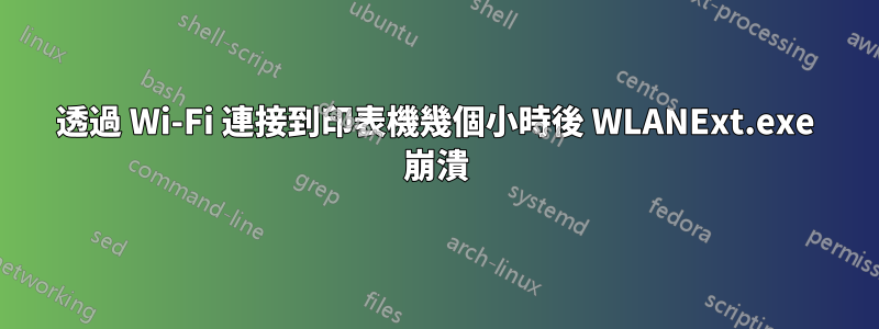 透過 Wi-Fi 連接到印表機幾個小時後 WLANExt.exe 崩潰