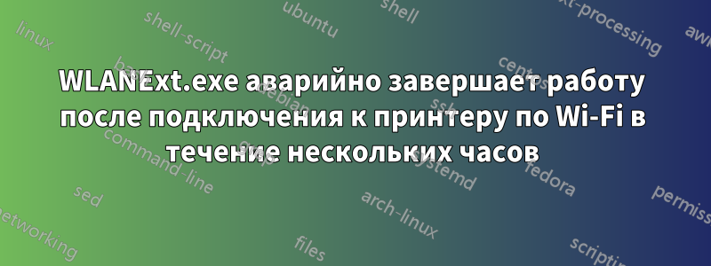 WLANExt.exe аварийно завершает работу после подключения к принтеру по Wi-Fi в течение нескольких часов