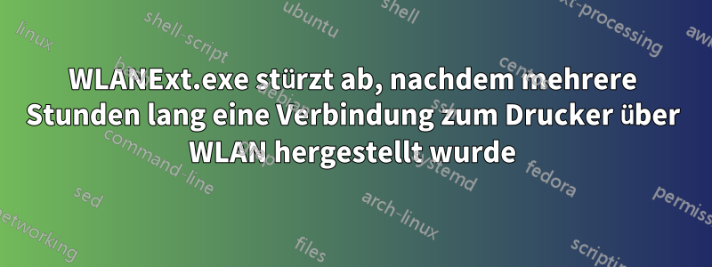 WLANExt.exe stürzt ab, nachdem mehrere Stunden lang eine Verbindung zum Drucker über WLAN hergestellt wurde