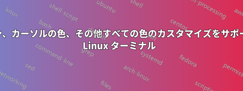 アイコン、カーソルの色、その他すべての色のカスタマイズをサポートする Linux ターミナル 