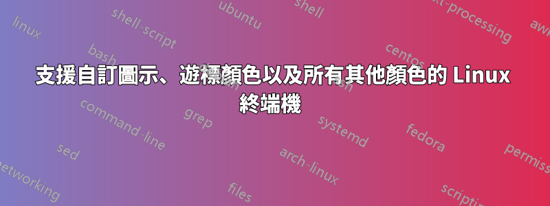 支援自訂圖示、遊標顏色以及所有其他顏色的 Linux 終端機 