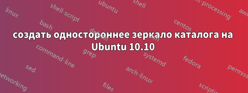 создать одностороннее зеркало каталога на Ubuntu 10.10