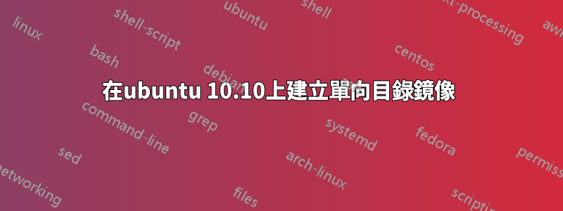 在ubuntu 10.10上建立單向目錄鏡像
