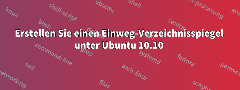 Erstellen Sie einen Einweg-Verzeichnisspiegel unter Ubuntu 10.10