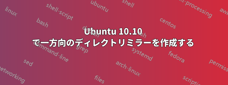 Ubuntu 10.10 で一方向のディレクトリミラーを作成する