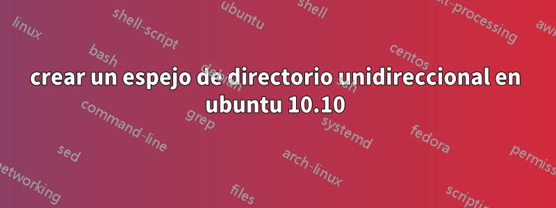 crear un espejo de directorio unidireccional en ubuntu 10.10