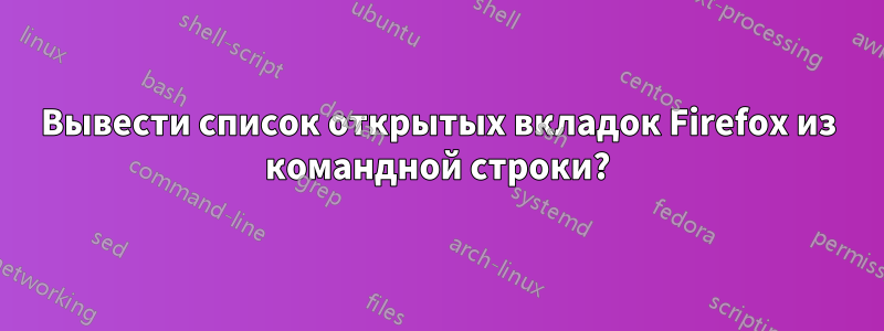 Вывести список открытых вкладок Firefox из командной строки?