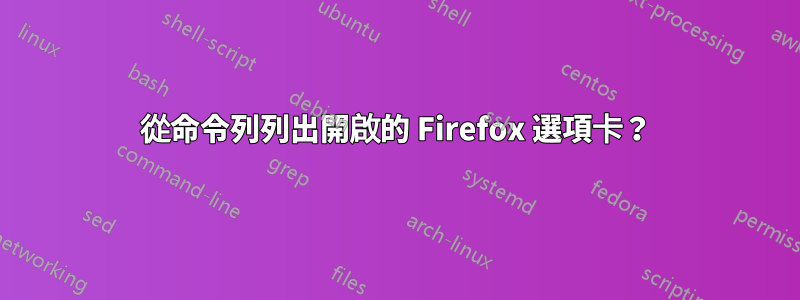 從命令列列出開啟的 Firefox 選項卡？