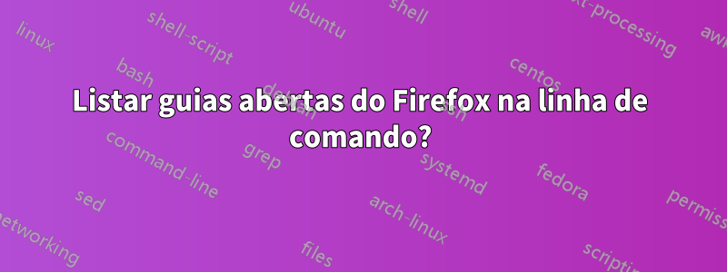 Listar guias abertas do Firefox na linha de comando?
